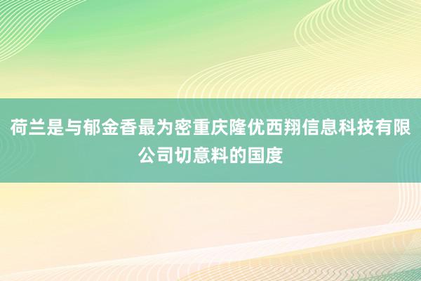 荷兰是与郁金香最为密重庆隆优西翔信息科技有限公司切意料的国度