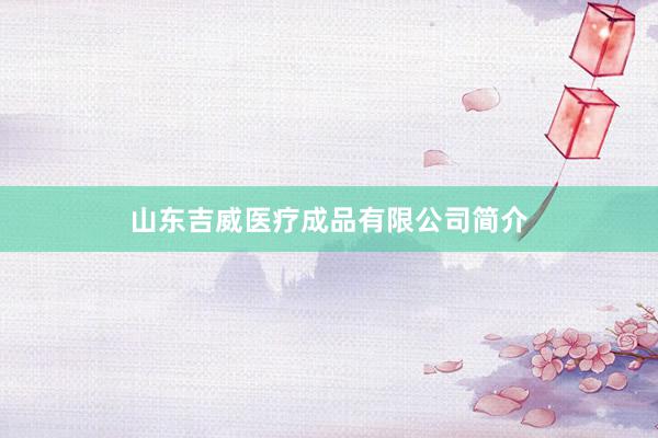 山东吉威医疗成品有限公司简介