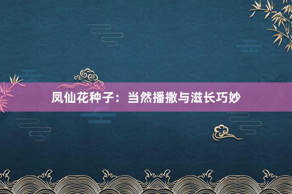 凤仙花种子：当然播撒与滋长巧妙