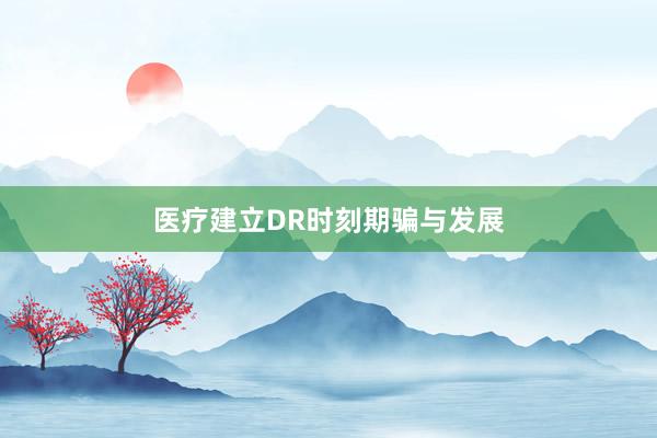 医疗建立DR时刻期骗与发展